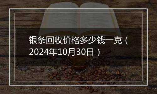 银条回收价格多少钱一克（2024年10月30日）