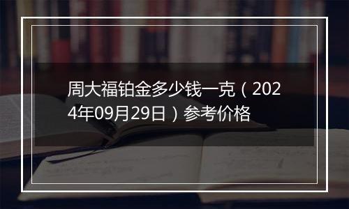 周大福铂金多少钱一克（2024年09月29日）参考价格