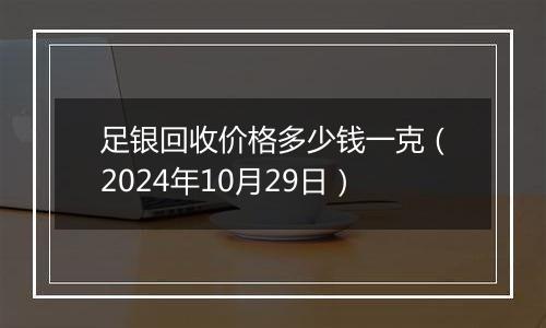 足银回收价格多少钱一克（2024年10月29日）