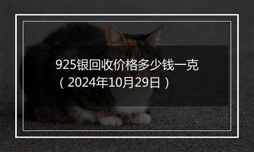 925银回收价格多少钱一克（2024年10月29日）