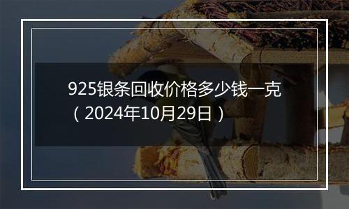 925银条回收价格多少钱一克（2024年10月29日）