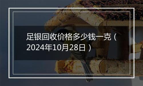 足银回收价格多少钱一克（2024年10月28日）