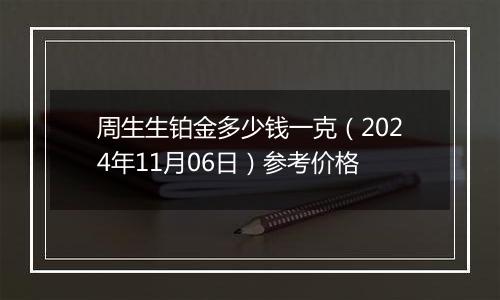 周生生铂金多少钱一克（2024年11月06日）参考价格