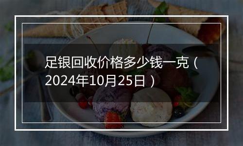 足银回收价格多少钱一克（2024年10月25日）