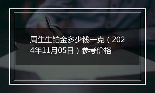 周生生铂金多少钱一克（2024年11月05日）参考价格