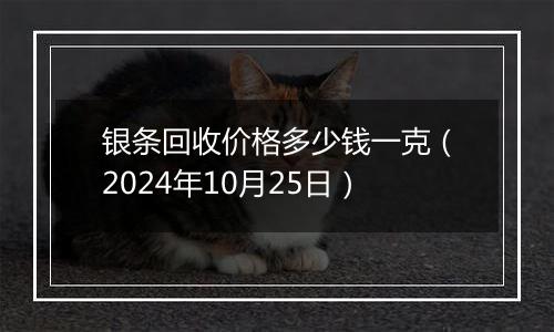 银条回收价格多少钱一克（2024年10月25日）