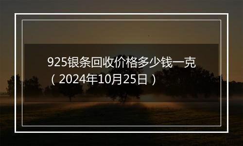 925银条回收价格多少钱一克（2024年10月25日）