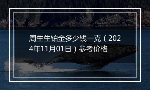 周生生铂金多少钱一克（2024年11月01日）参考价格