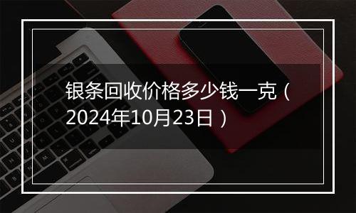 银条回收价格多少钱一克（2024年10月23日）