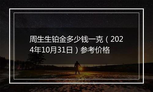 周生生铂金多少钱一克（2024年10月31日）参考价格