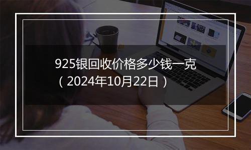 925银回收价格多少钱一克（2024年10月22日）