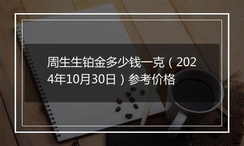 周生生铂金多少钱一克（2024年10月30日）参考价格