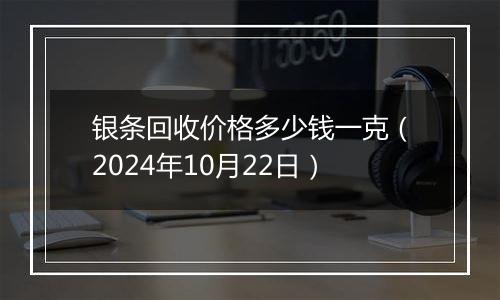 银条回收价格多少钱一克（2024年10月22日）