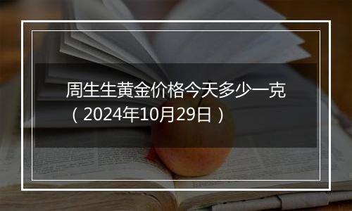 周生生黄金价格今天多少一克（2024年10月29日）