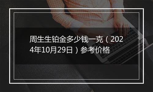 周生生铂金多少钱一克（2024年10月29日）参考价格