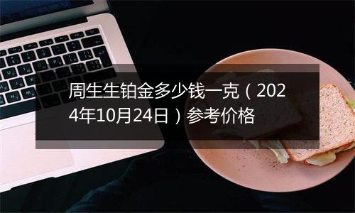 周生生铂金多少钱一克（2024年10月24日）参考价格