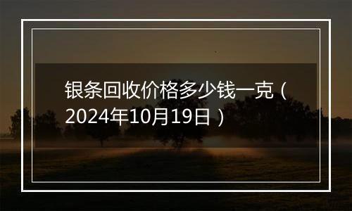 银条回收价格多少钱一克（2024年10月19日）