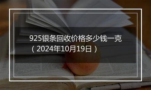 925银条回收价格多少钱一克（2024年10月19日）