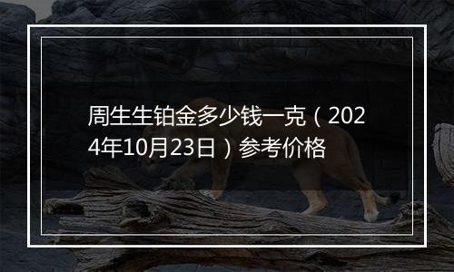 周生生铂金多少钱一克（2024年10月23日）参考价格