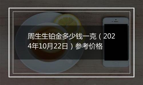 周生生铂金多少钱一克（2024年10月22日）参考价格