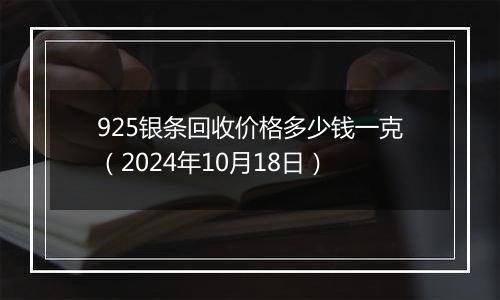 925银条回收价格多少钱一克（2024年10月18日）