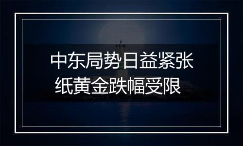 中东局势日益紧张 纸黄金跌幅受限