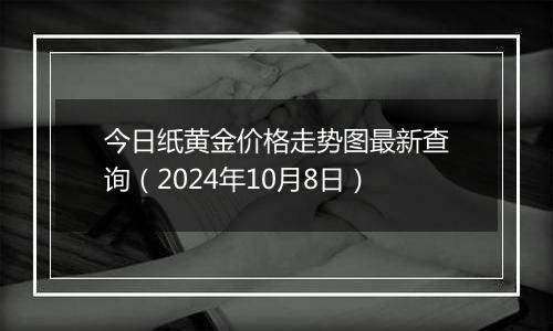 今日纸黄金价格走势图最新查询（2024年10月8日）