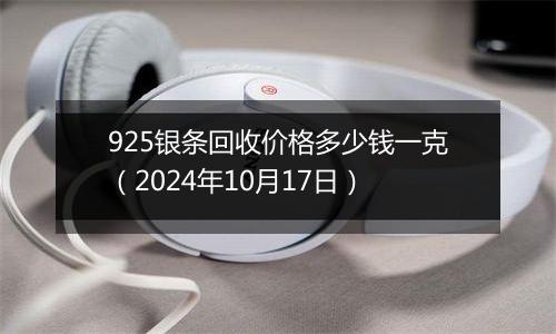 925银条回收价格多少钱一克（2024年10月17日）