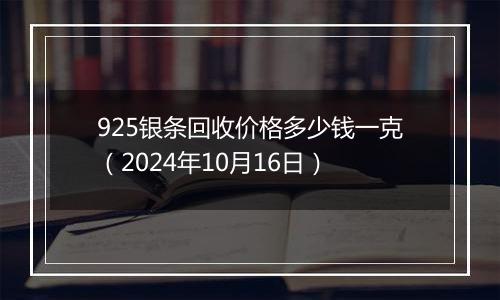 925银条回收价格多少钱一克（2024年10月16日）