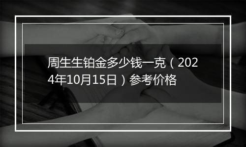 周生生铂金多少钱一克（2024年10月15日）参考价格