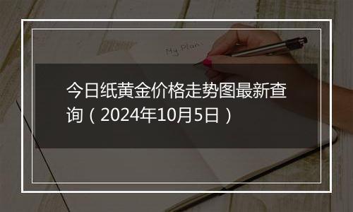 今日纸黄金价格走势图最新查询（2024年10月5日）