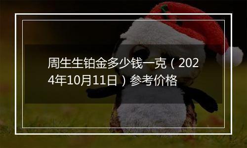 周生生铂金多少钱一克（2024年10月11日）参考价格