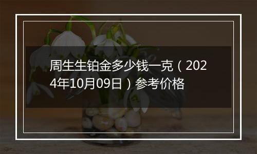 周生生铂金多少钱一克（2024年10月09日）参考价格