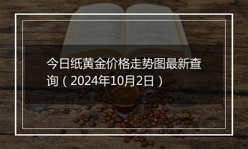 今日纸黄金价格走势图最新查询（2024年10月2日）