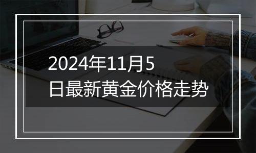 2024年11月5日最新黄金价格走势