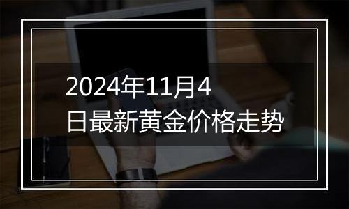 2024年11月4日最新黄金价格走势