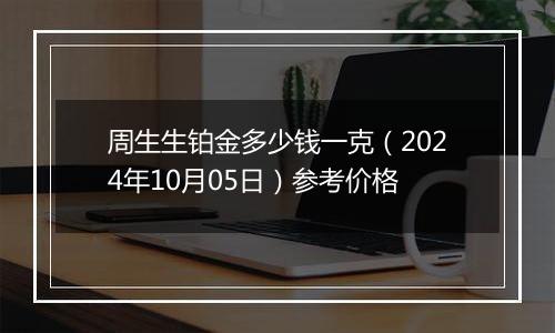 周生生铂金多少钱一克（2024年10月05日）参考价格