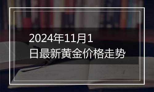 2024年11月1日最新黄金价格走势