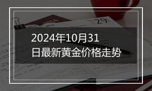 2024年10月31日最新黄金价格走势