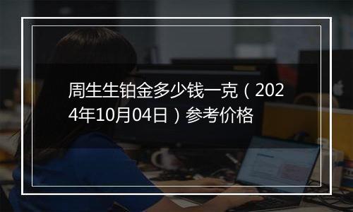 周生生铂金多少钱一克（2024年10月04日）参考价格