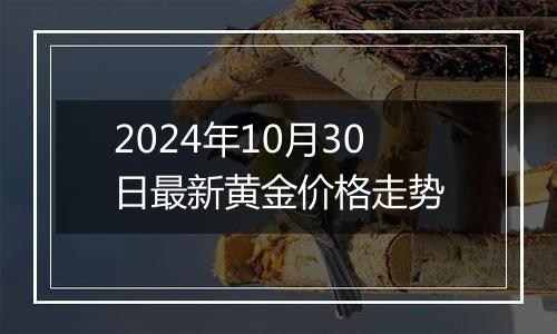 2024年10月30日最新黄金价格走势