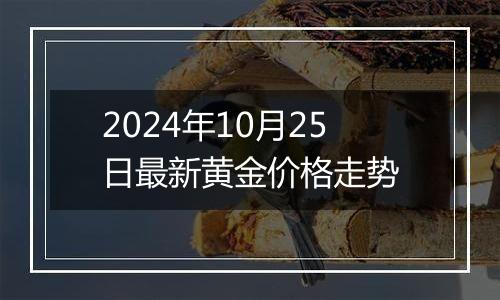 2024年10月25日最新黄金价格走势