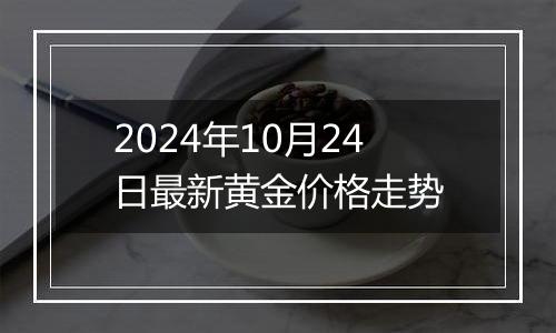 2024年10月24日最新黄金价格走势