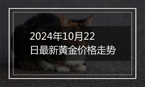 2024年10月22日最新黄金价格走势