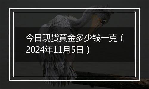 今日现货黄金多少钱一克（2024年11月5日）