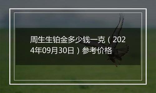 周生生铂金多少钱一克（2024年09月30日）参考价格