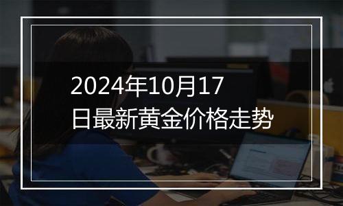 2024年10月17日最新黄金价格走势