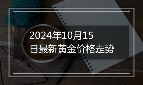 2024年10月15日最新黄金价格走势