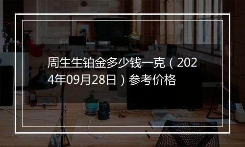 周生生铂金多少钱一克（2024年09月28日）参考价格