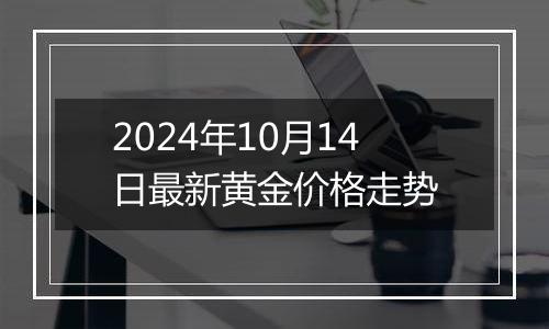 2024年10月14日最新黄金价格走势